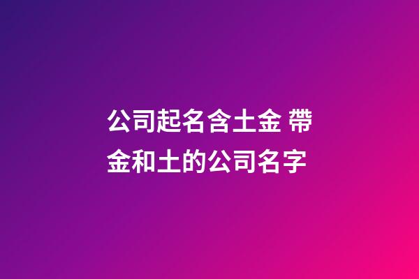 公司起名含土金 帶金和土的公司名字-第1張-公司起名-玄機派
